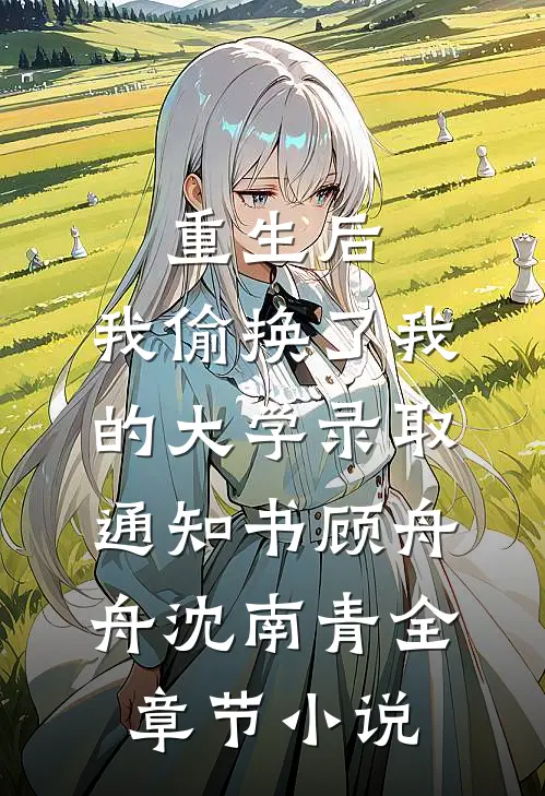 重生后，我偷换了我的大学录取通知书顾舟舟沈南青全章节小说