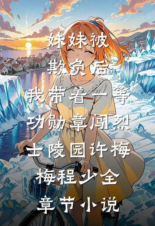 妹妹被欺负后，我带着一等功勋章闯烈士陵园许梅梅程少全章节小说