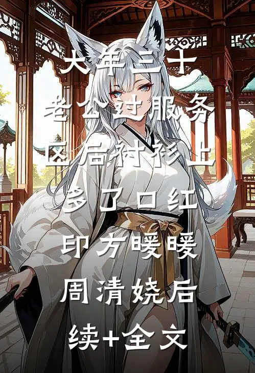 大年三十，老公过服务区后衬衫上多了口红印方暖暖周清娆后续+全文