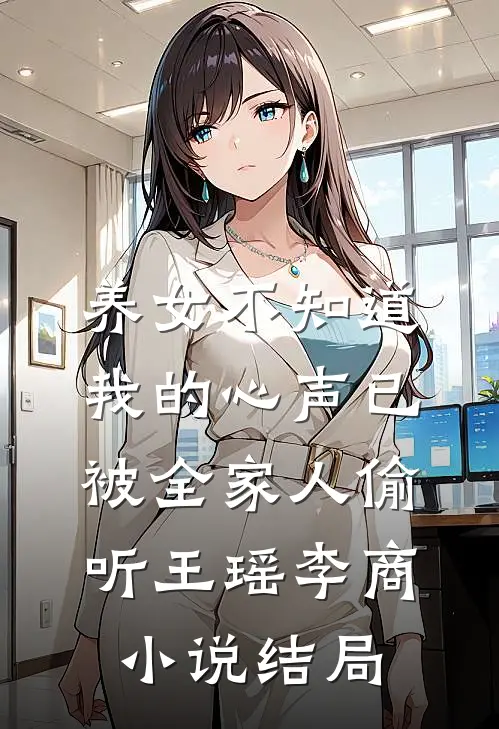 养女不知道，我的心声已被全家人偷听王瑶李商小说结局