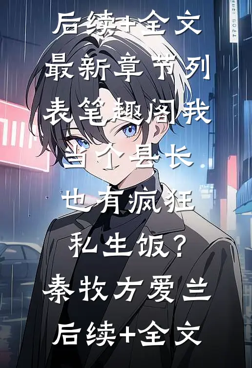 我当个县长也有疯狂私生饭?秦牧方爱兰后续+全文