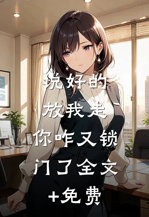 说好的放我走，你咋又锁门了全文+免费