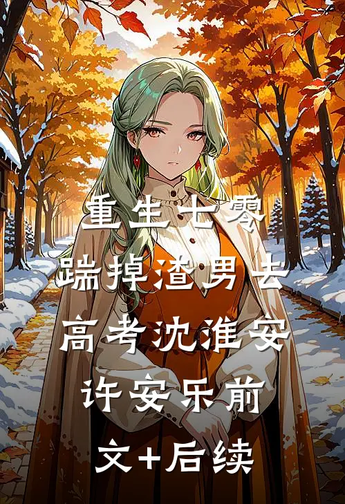 重生七零：踹掉渣男去高考沈淮安许安乐前文+后续