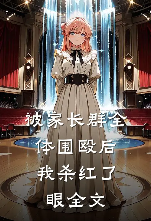 被家长群全体围殴后，我杀红了眼全文