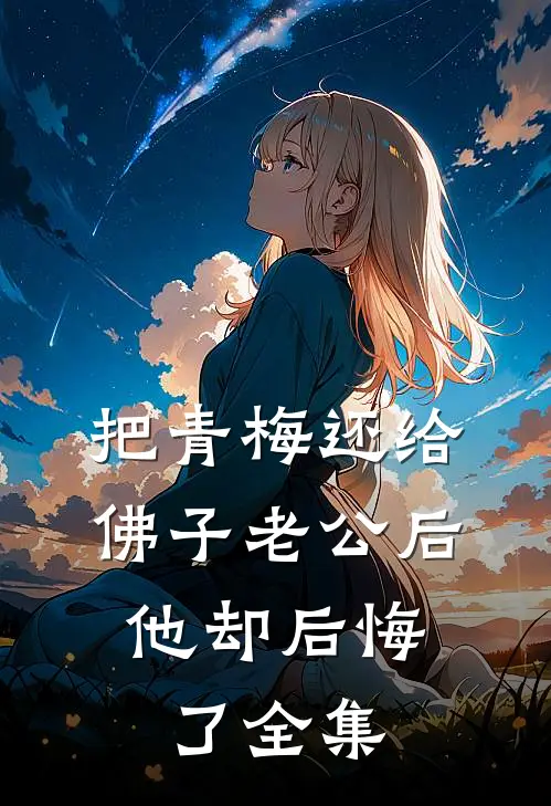 把青梅还给佛子老公后，他却后悔了全集
