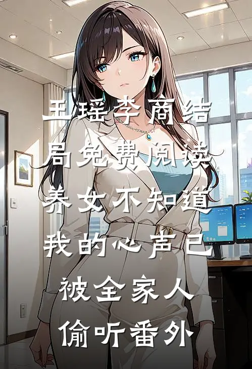 王瑶李商结局免费阅读养女不知道，我的心声已被全家人偷听番外