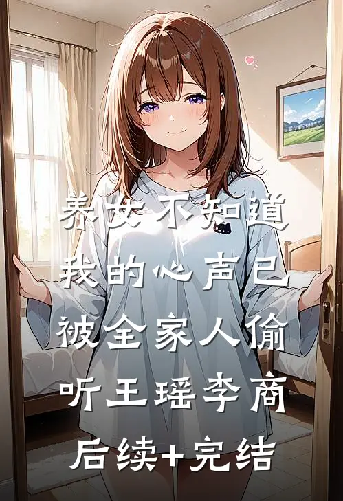 养女不知道，我的心声已被全家人偷听王瑶李商后续+完结