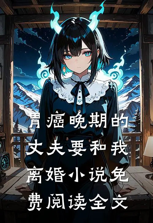 胃癌晚期的丈夫要和我离婚小说免费阅读全文