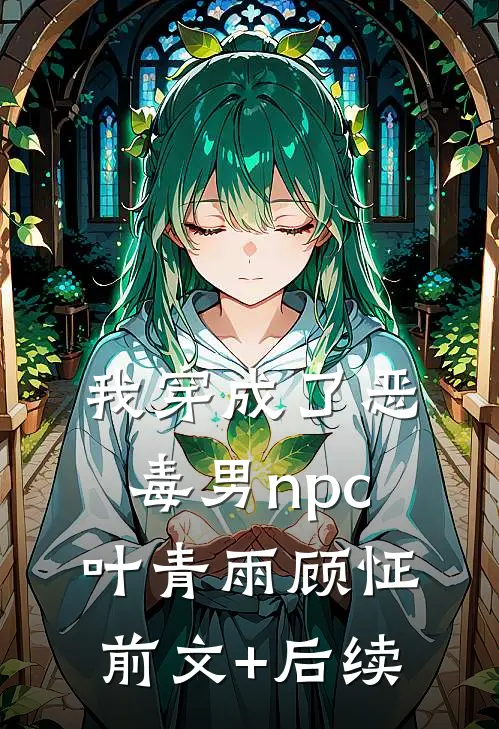 我穿成了恶毒男npc叶青雨顾怔前文+后续