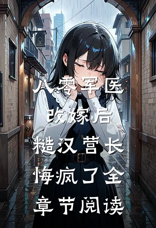 八零军医改嫁后，糙汉营长悔疯了全章节阅读