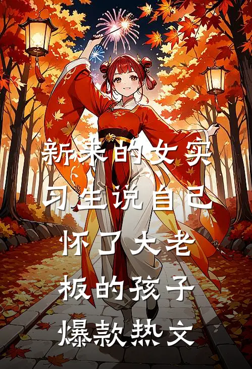 新来的女实习生说自己怀了大老板的孩子爆款热文