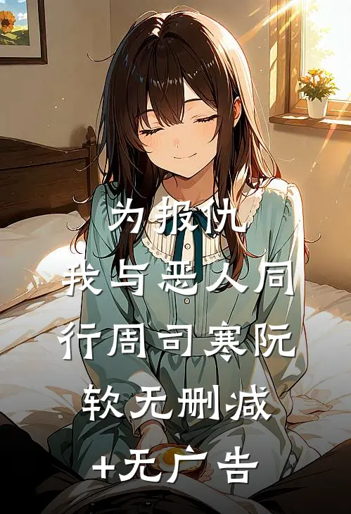 为报仇，我与恶人同行周司寒阮软无删减+无广告