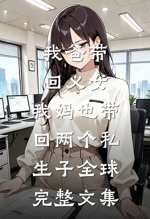 我爸带回义女，我妈也带回两个私生子全球完整文集