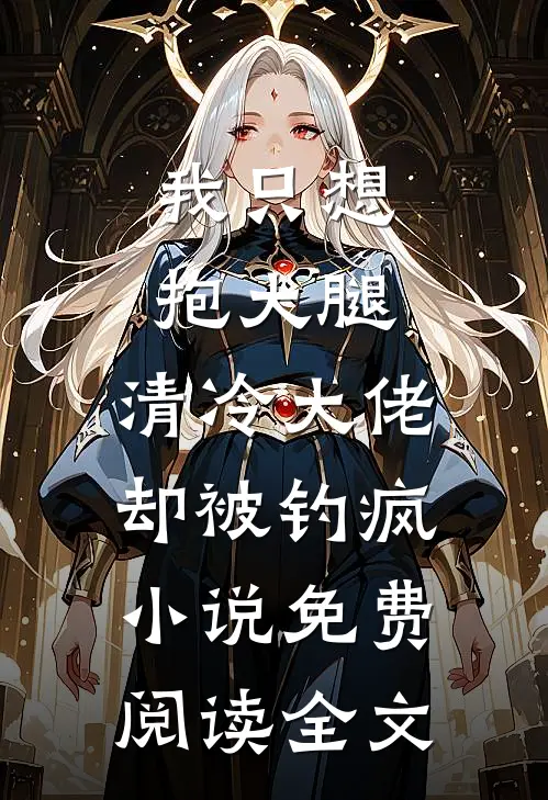 我只想抱大腿，清冷大佬却被钓疯小说免费阅读全文