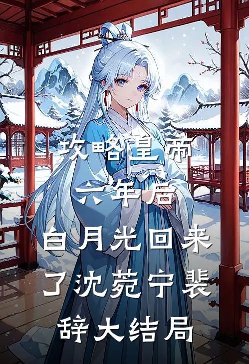 攻略皇帝六年后，白月光回来了沈菀宁裴辞大结局