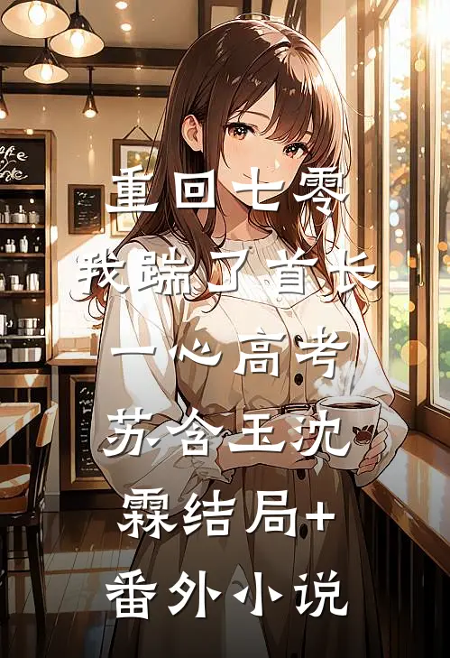 重回七零，我踹了首长一心高考苏含玉沈霖结局+番外小说