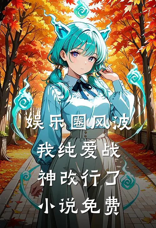 娱乐圈风波：我纯爱战神改行了小说免费