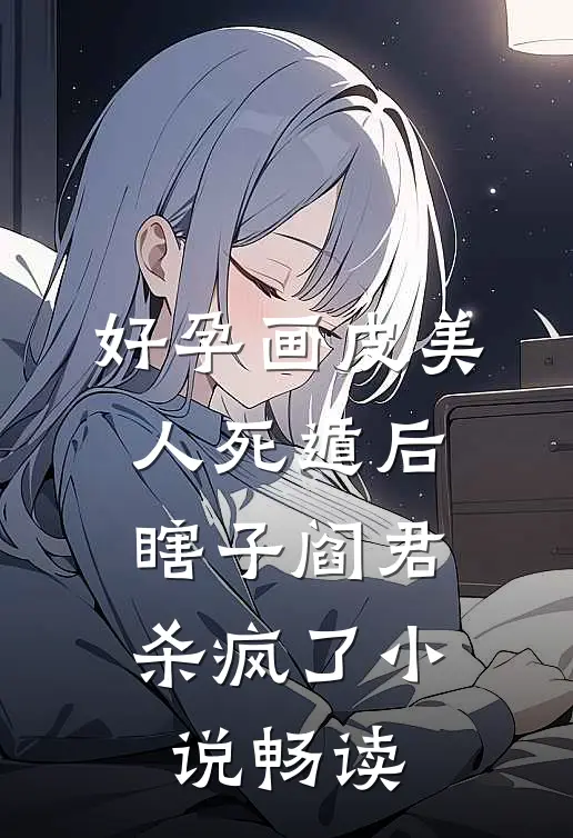 好孕画皮美人死遁后，瞎子阎君杀疯了小说畅读