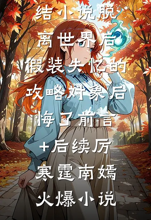 脱离世界后,假装失忆的攻略对象后悔了前言+后续