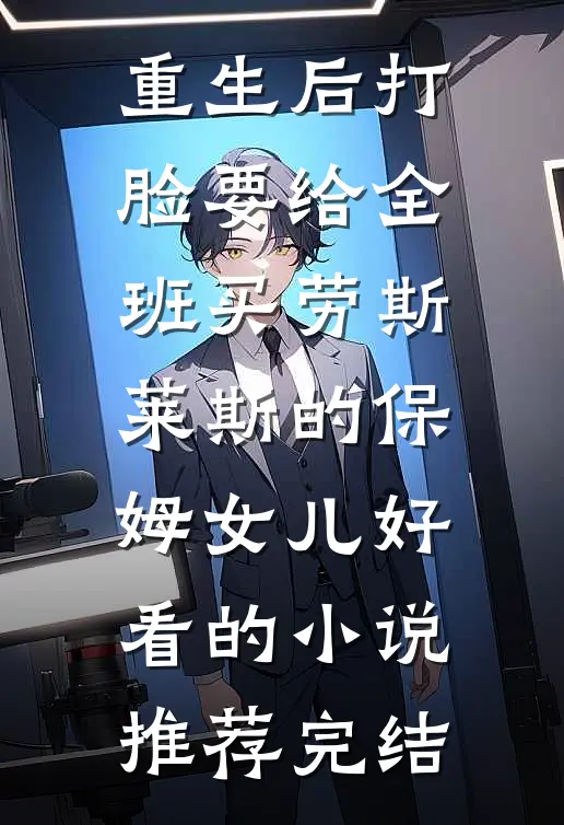 重生后打脸要给全班买劳斯莱斯的保姆女儿好看的小说推荐完结