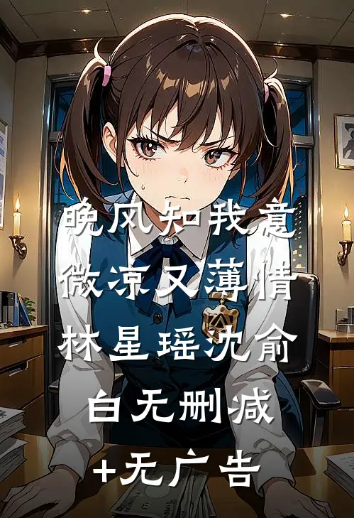 晚风知我意，微凉又薄情林星瑶沈俞白无删减+无广告