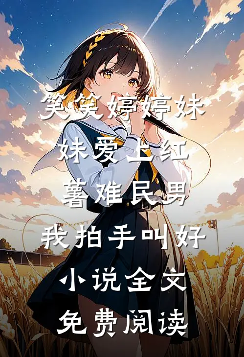 笑笑婷婷妹妹爱上红薯难民男，我拍手叫好小说全文免费阅读