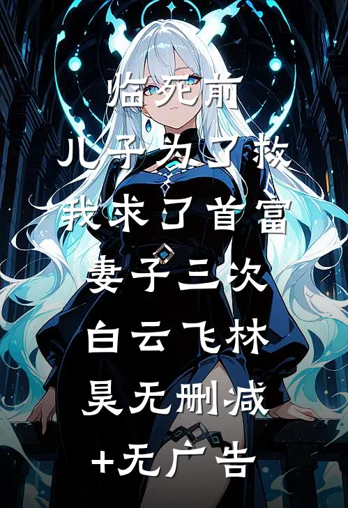 临死前，儿子为了救我求了首富妻子三次白云飞林昊无删减+无广告