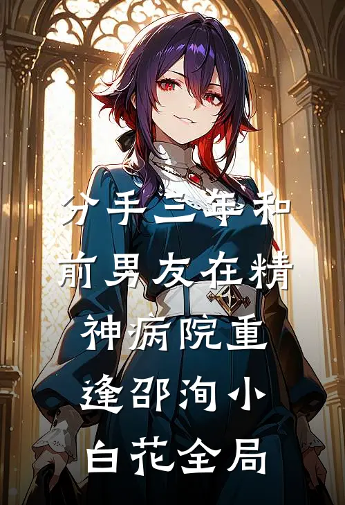 分手三年和前男友在精神病院重逢邵洵小白花全局