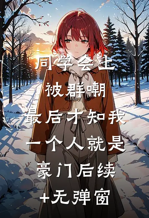 同学会上被群嘲，最后才知我一个人就是豪门后续+无弹窗