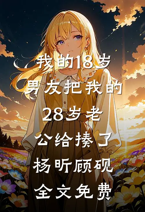 我的18岁男友把我的28岁老公给揍了杨昕顾砚全文免费
