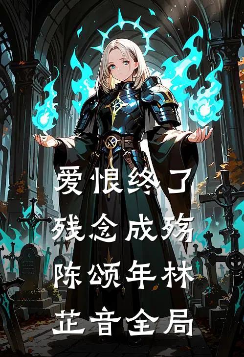 爱恨终了，残念成殇陈颂年林芷音全局