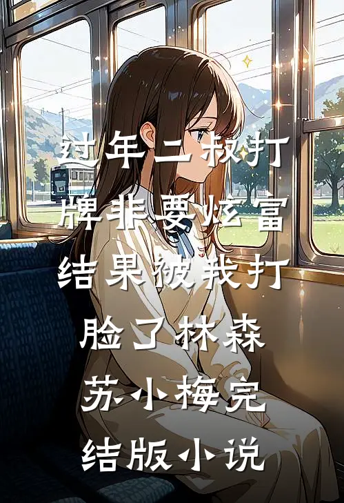 过年二叔打牌非要炫富，结果被我打脸了林森苏小梅完结版小说