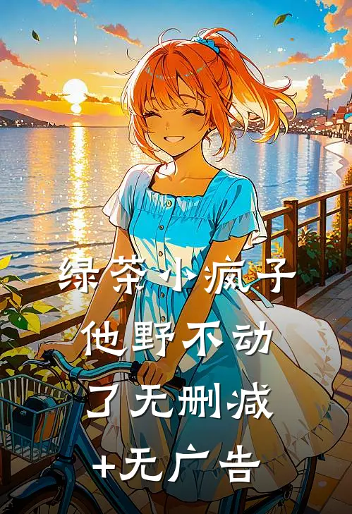 绿茶小疯子他野不动了无删减+无广告