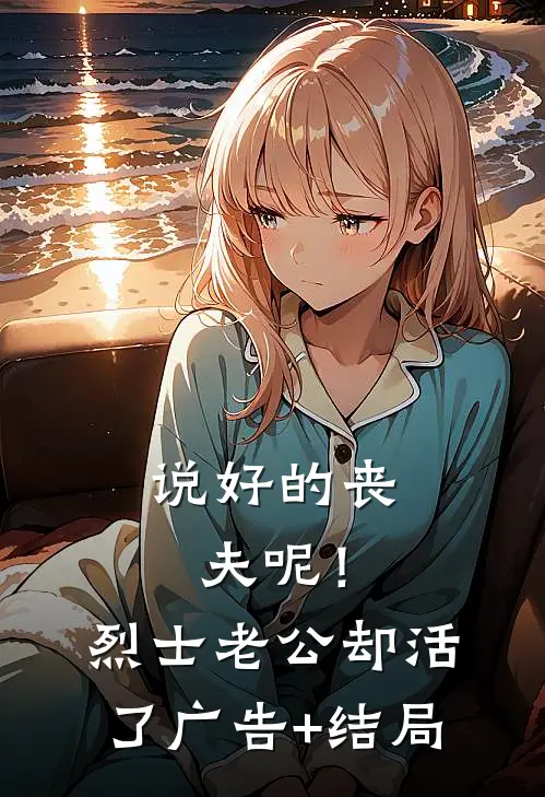 说好的丧夫呢！烈士老公却活了广告+结局
