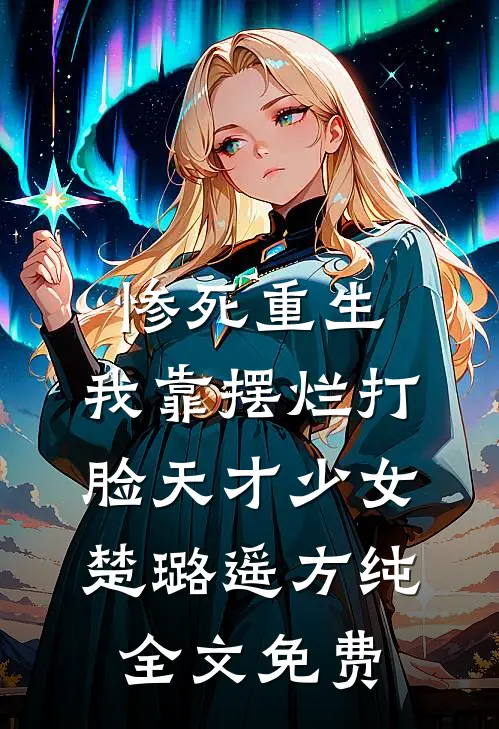 惨死重生，我靠摆烂打脸天才少女楚璐遥方纯全文免费