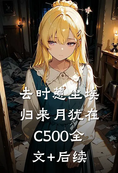去时惹尘埃，归来月犹在C500全文+后续