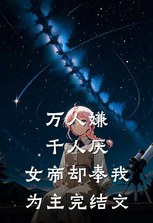 万人嫌千人厌，女帝却奉我为主完结文