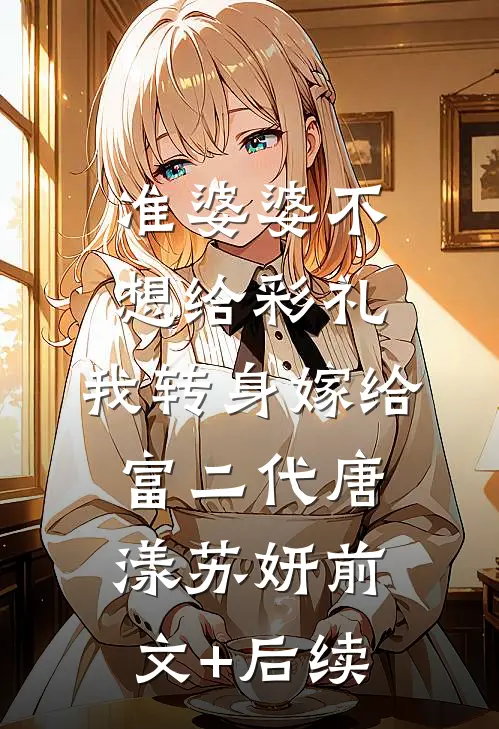 准婆婆不想给彩礼，我转身嫁给富二代唐漾苏妍前文+后续