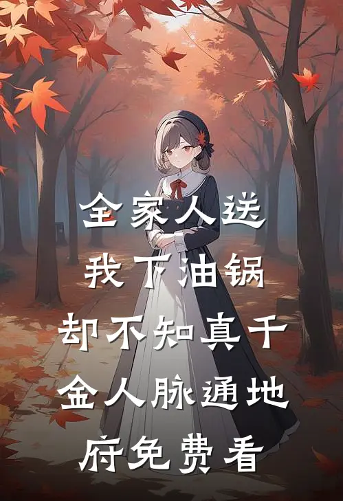 全家人送我下油锅，却不知真千金人脉通地府免费看