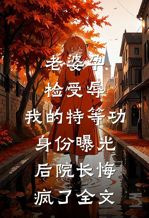 老婆孕检受辱，我的特等功身份曝光后院长悔疯了全文