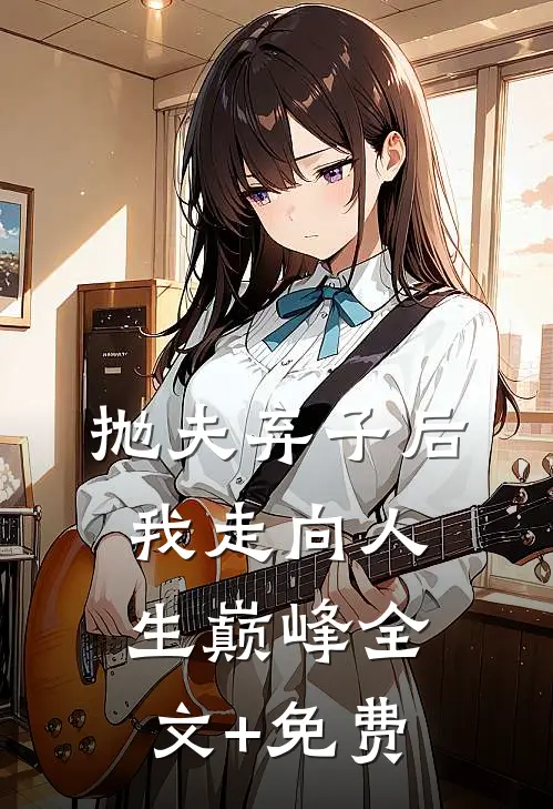 抛夫弃子后我走向人生巅峰全文+免费