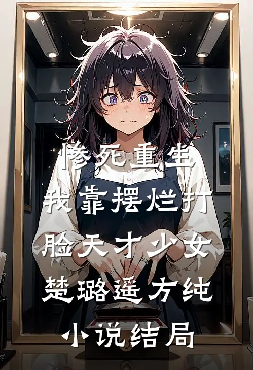 惨死重生，我靠摆烂打脸天才少女楚璐遥方纯小说结局