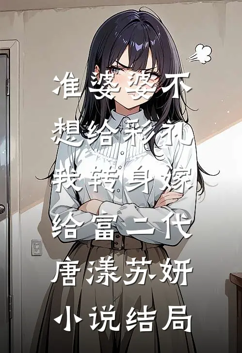准婆婆不想给彩礼，我转身嫁给富二代唐漾苏妍小说结局