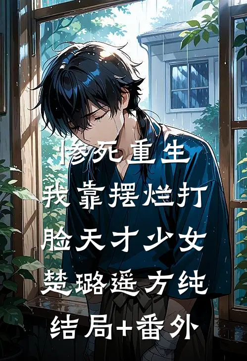 惨死重生，我靠摆烂打脸天才少女楚璐遥方纯结局+番外