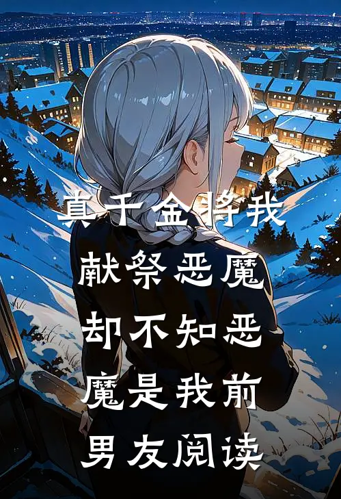真千金将我献祭恶魔，却不知恶魔是我前男友阅读