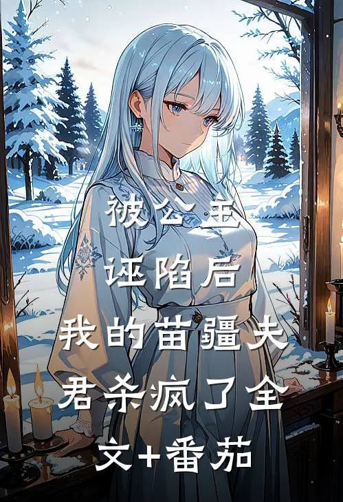 被公主诬陷后，我的苗疆夫君杀疯了全文+番茄