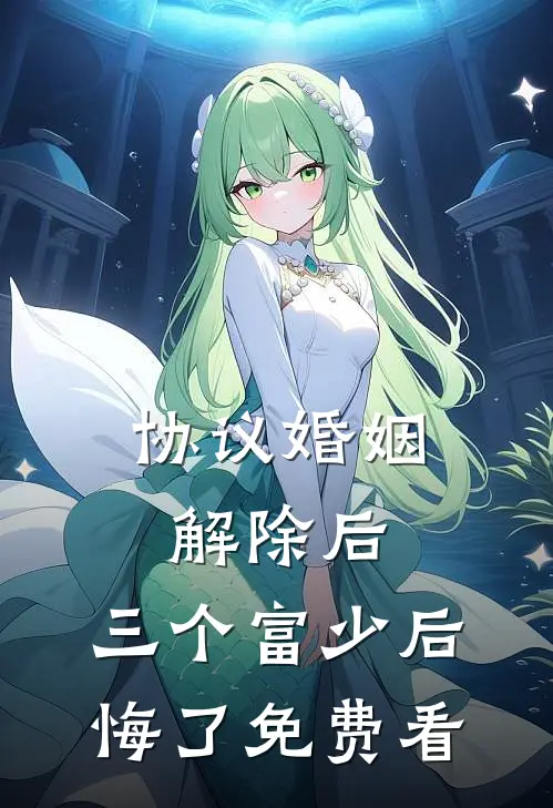 协议婚姻解除后，三个富少后悔了免费看