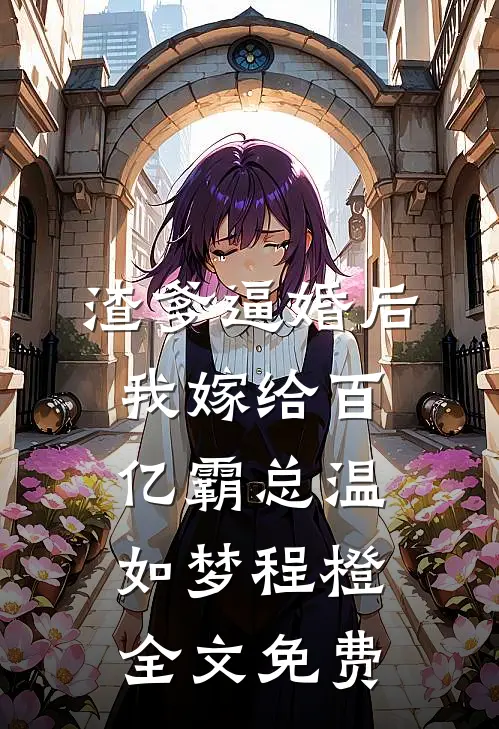 渣爹逼婚后，我嫁给百亿霸总温如梦程橙全文免费