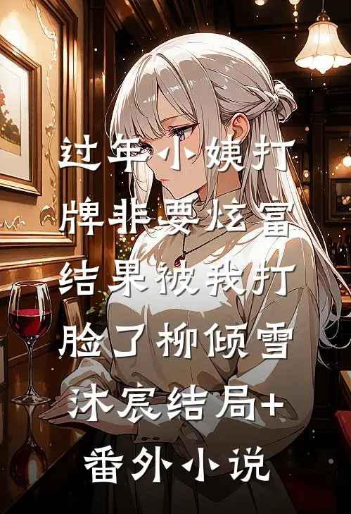 过年小姨打牌非要炫富，结果被我打脸了柳倾雪沐宸结局+番外小说