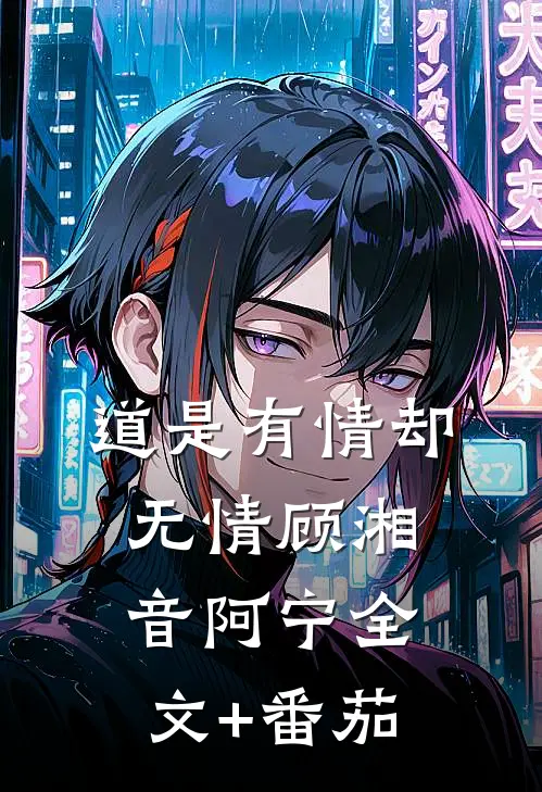 道是有情却无情顾湘音阿宁全文+番茄